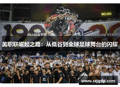 美职联崛起之路：从低谷到全球足球舞台的闪耀