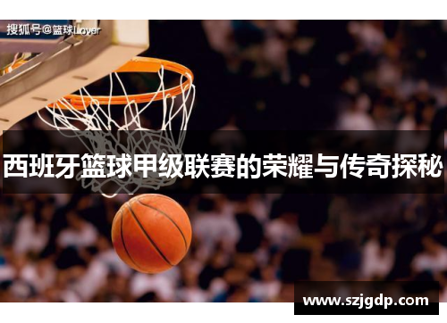 西班牙篮球甲级联赛的荣耀与传奇探秘