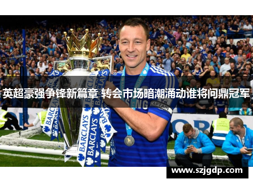 英超豪强争锋新篇章 转会市场暗潮涌动谁将问鼎冠军
