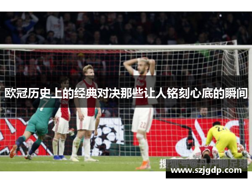 欧冠历史上的经典对决那些让人铭刻心底的瞬间